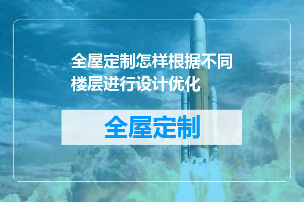 全屋定制怎样根据不同楼层进行设计优化