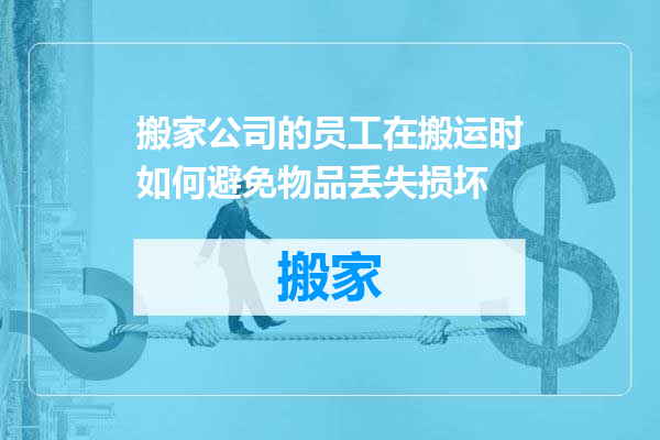 搬家公司的员工在搬运时如何避免物品丢失损坏