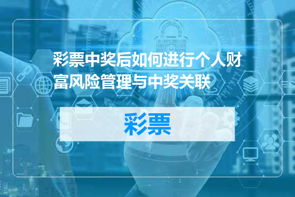 彩票中奖后如何进行个人财富风险管理与中奖关联