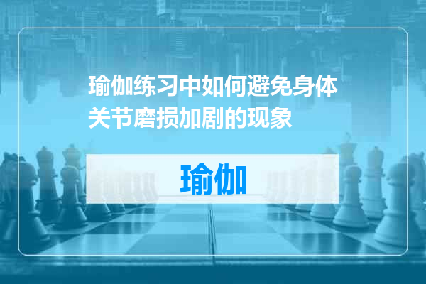 瑜伽练习中如何避免身体关节磨损加剧的现象