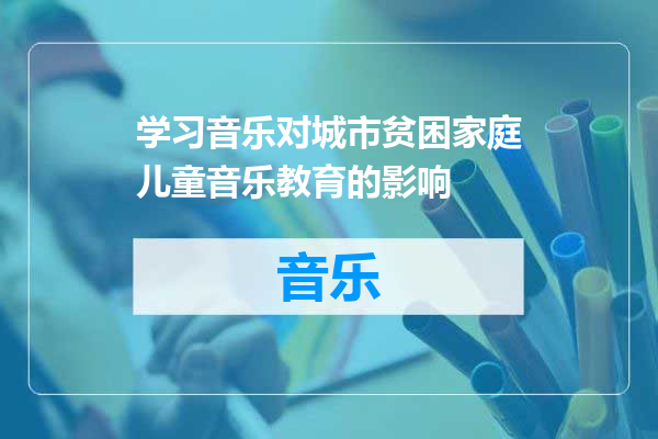 学习音乐对城市贫困家庭儿童音乐教育的影响