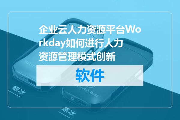 企业云人力资源平台Workday如何进行人力资源管理模式创新