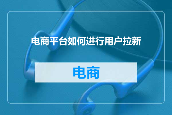电商平台如何进行用户拉新