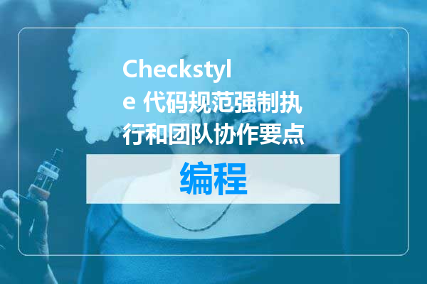 Checkstyle 代码规范强制执行和团队协作要点