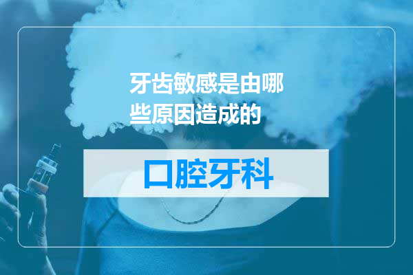 牙齿敏感是由哪些原因造成的