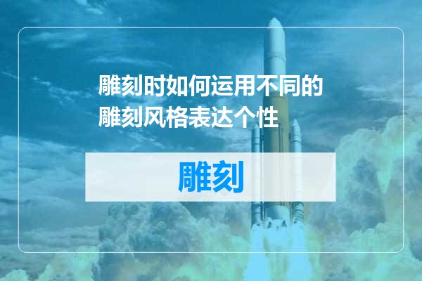 雕刻时如何运用不同的雕刻风格表达个性