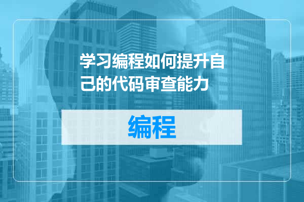 学习编程如何提升自己的代码审查能力
