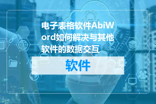 电子表格软件AbiWord如何解决与其他软件的数据交互