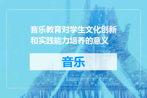 音乐教育对学生文化创新和实践能力培养的意义