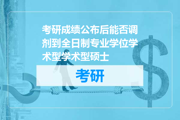 考研成绩公布后能否调剂到全日制专业学位学术型学术型硕士