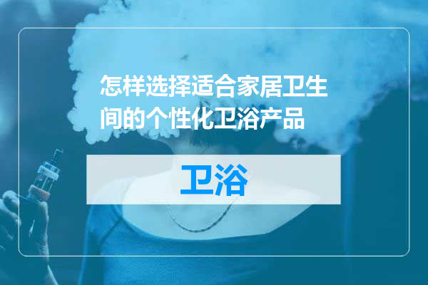 怎样选择适合家居卫生间的个性化卫浴产品