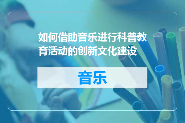如何借助音乐进行科普教育活动的创新文化建设