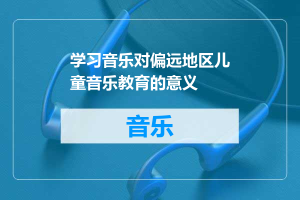 学习音乐对偏远地区儿童音乐教育的意义