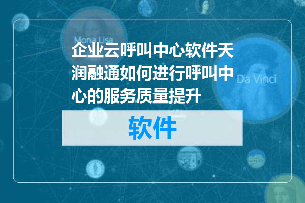 企业云呼叫中心软件天润融通如何进行呼叫中心的服务质量提升