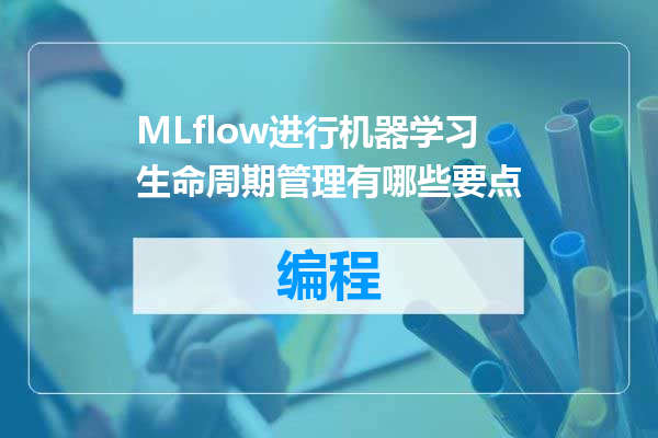 MLflow进行机器学习生命周期管理有哪些要点