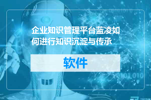 企业知识管理平台蓝凌如何进行知识沉淀与传承