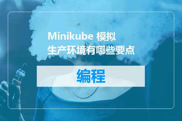 Minikube 模拟生产环境有哪些要点