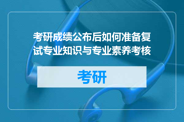 考研成绩公布后如何准备复试专业知识与专业素养考核