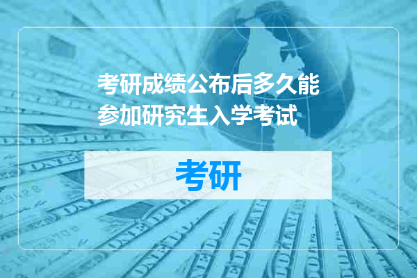 考研成绩公布后多久能参加研究生入学考试