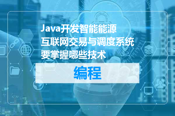 Java开发智能能源互联网交易与调度系统要掌握哪些技术