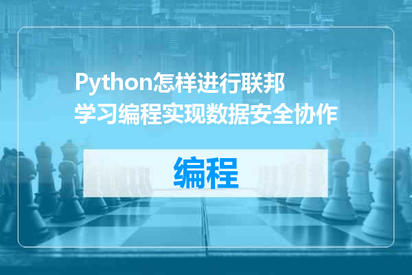 Python怎样进行联邦学习编程实现数据安全协作
