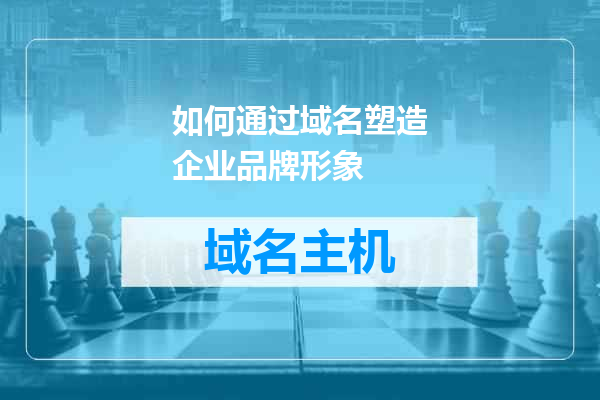 如何通过域名塑造企业品牌形象
