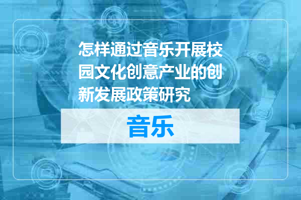 怎样通过音乐开展校园文化创意产业的创新发展政策研究