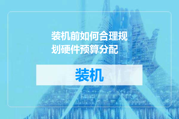 装机前如何合理规划硬件预算分配