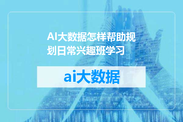AI大数据怎样帮助规划日常兴趣班学习