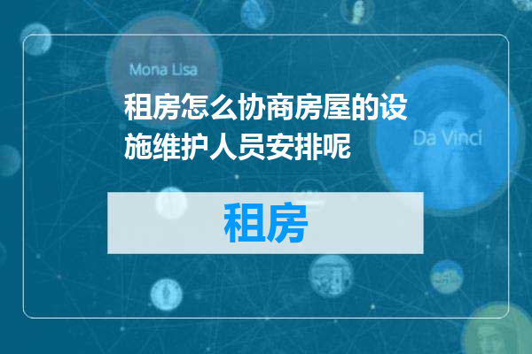 租房怎么协商房屋的设施维护人员安排呢