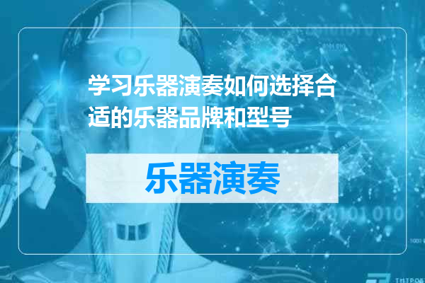 学习乐器演奏如何选择合适的乐器品牌和型号