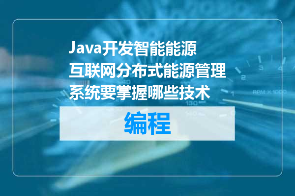 Java开发智能能源互联网分布式能源管理系统要掌握哪些技术