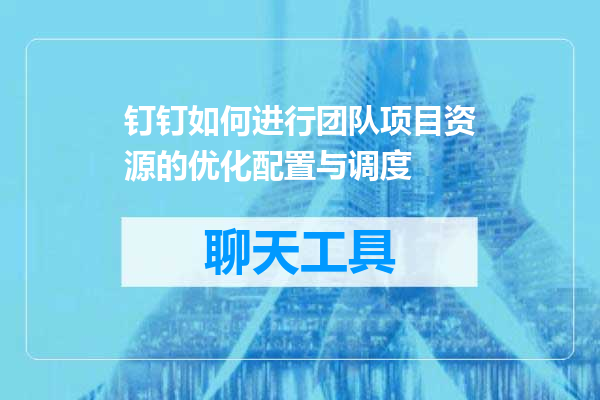 钉钉如何进行团队项目资源的优化配置与调度