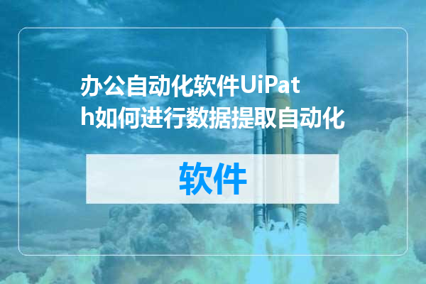 办公自动化软件UiPath如何进行数据提取自动化