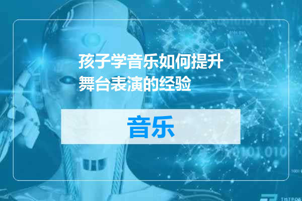 孩子学音乐如何提升舞台表演的经验