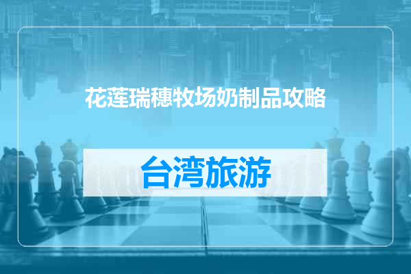 花莲瑞穗牧场奶制品攻略