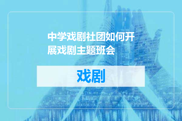 中学戏剧社团如何开展戏剧主题班会