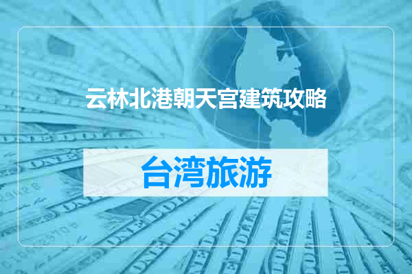 云林北港朝天宫建筑攻略