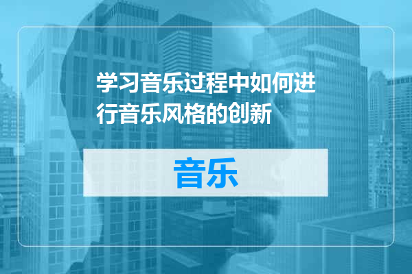 学习音乐过程中如何进行音乐风格的创新