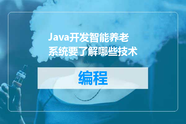Java开发智能养老系统要了解哪些技术