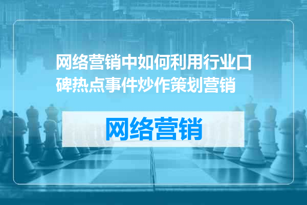 网络营销中如何利用行业口碑热点事件炒作策划营销