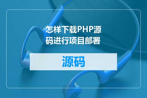 怎样下载PHP源码进行项目部署