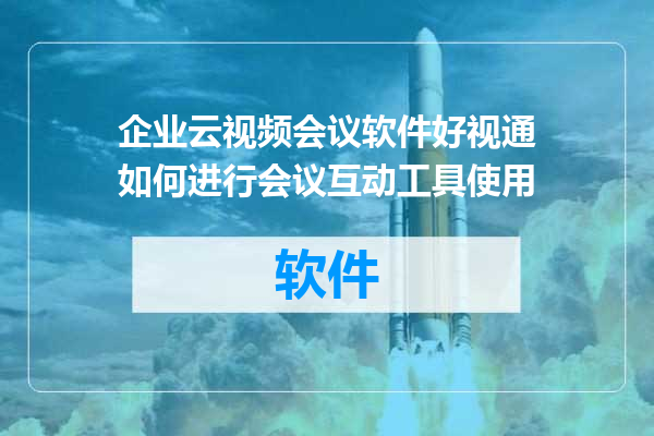 企业云视频会议软件好视通如何进行会议互动工具使用