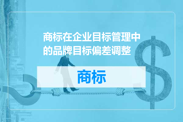 商标在企业目标管理中的品牌目标偏差调整