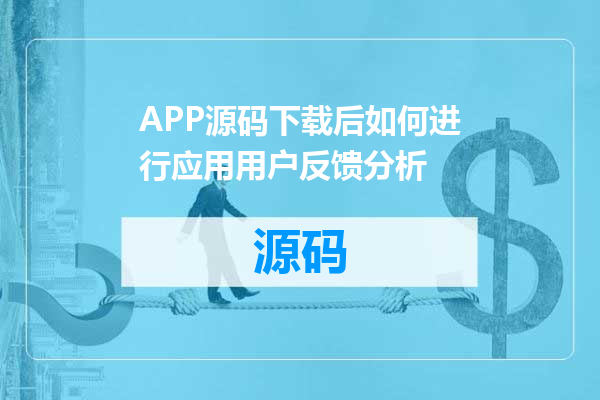 APP源码下载后如何进行应用用户反馈分析