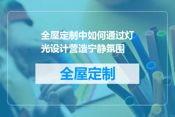 全屋定制中如何通过灯光设计营造宁静氛围