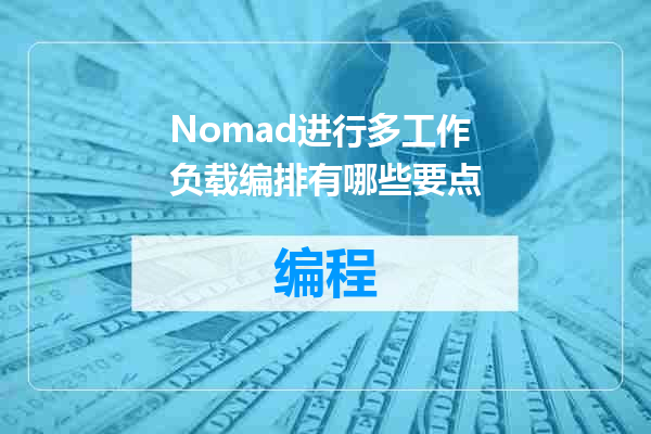 Nomad进行多工作负载编排有哪些要点