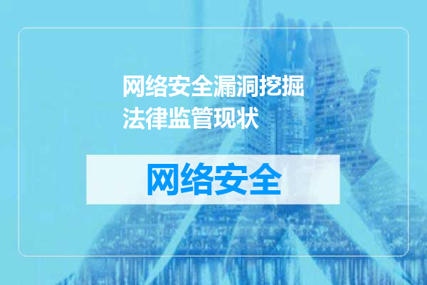 网络安全漏洞挖掘法律监管现状