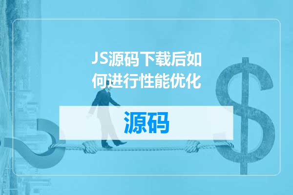 JS源码下载后如何进行性能优化