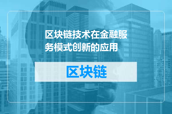 区块链技术在金融服务模式创新的应用